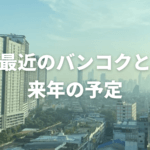 最近のバンコクと来年の予定